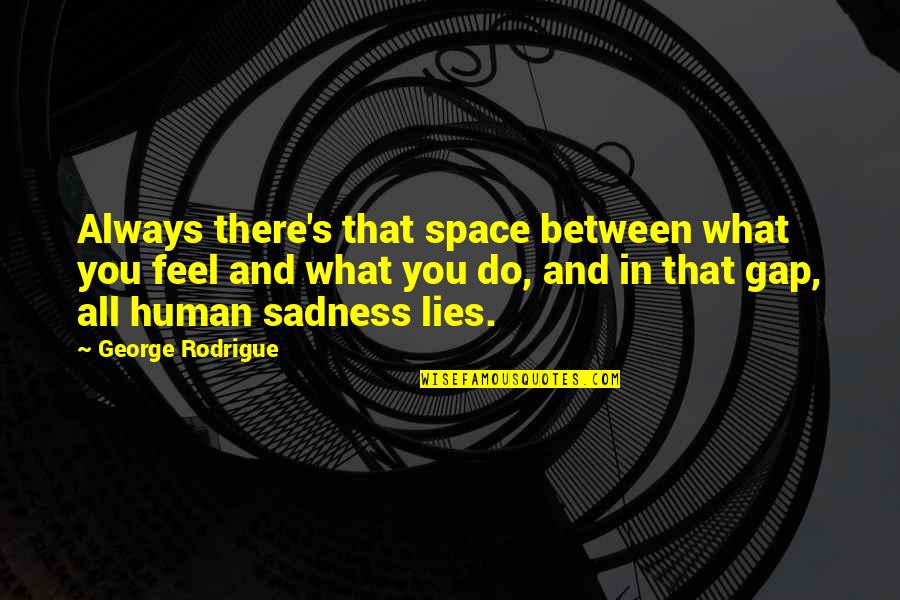 George Rodrigue Quotes By George Rodrigue: Always there's that space between what you feel George Rodrigue Quotes By George Rodrigue: Always there's that space between what you feel