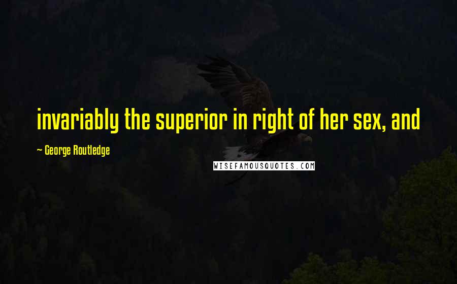 George Routledge quotes: invariably the superior in right of her sex, and