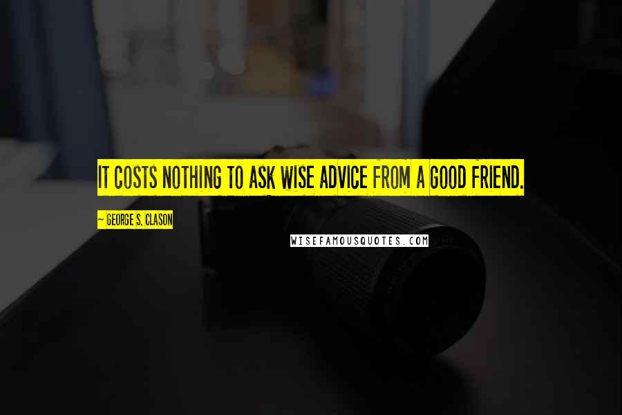 George S. Clason quotes: It costs nothing to ask wise advice from a good friend.