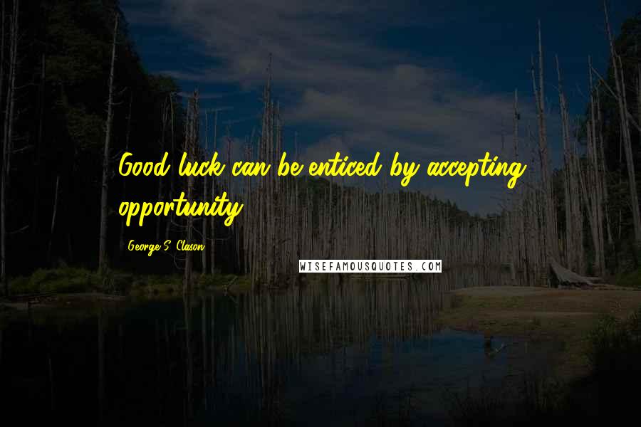 George S. Clason quotes: Good luck can be enticed by accepting opportunity.