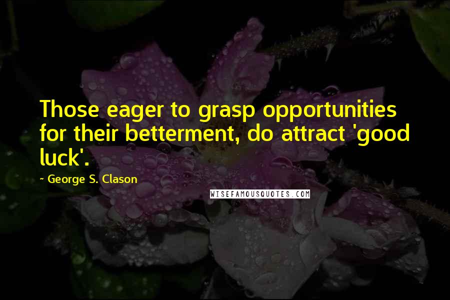 George S. Clason quotes: Those eager to grasp opportunities for their betterment, do attract 'good luck'.