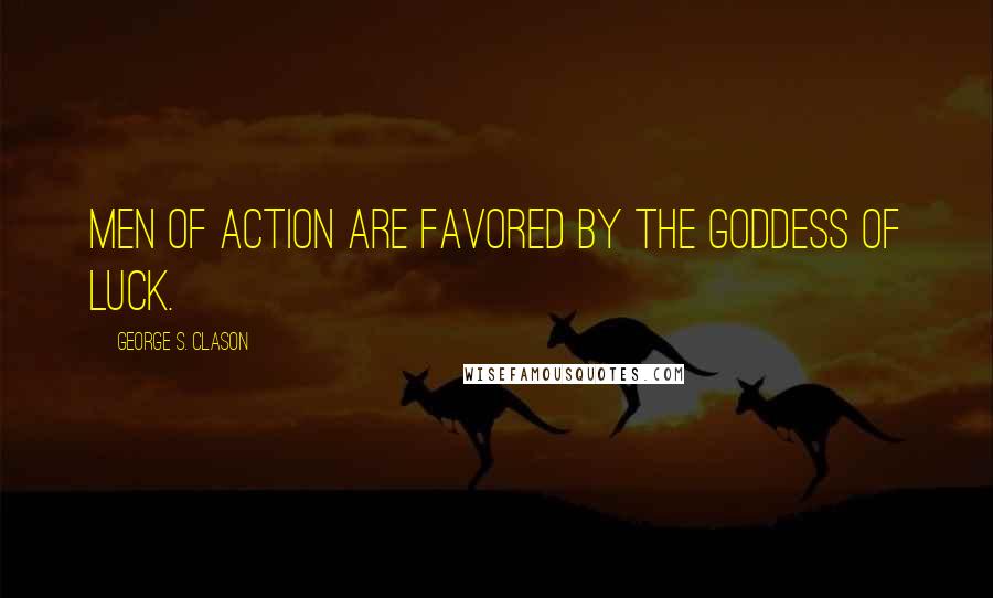 George S. Clason quotes: Men of action are favored by the Goddess of luck.