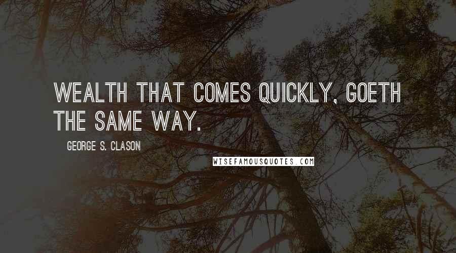 George S. Clason quotes: Wealth that comes quickly, goeth the same way.
