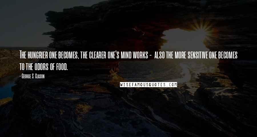 George S. Clason quotes: The hungrier one becomes, the clearer one's mind works - also the more sensitive one becomes to the odors of food.