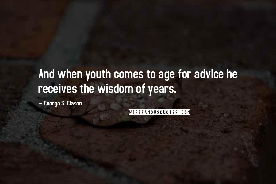 George S. Clason quotes: And when youth comes to age for advice he receives the wisdom of years.