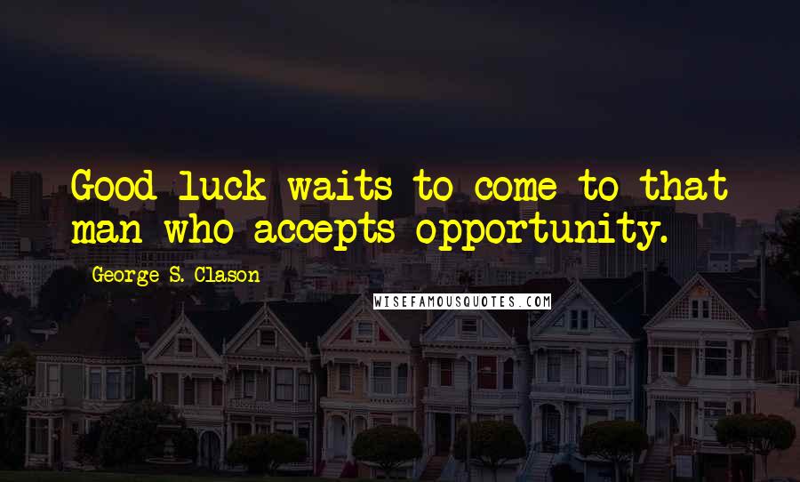 George S. Clason quotes: Good luck waits to come to that man who accepts opportunity.