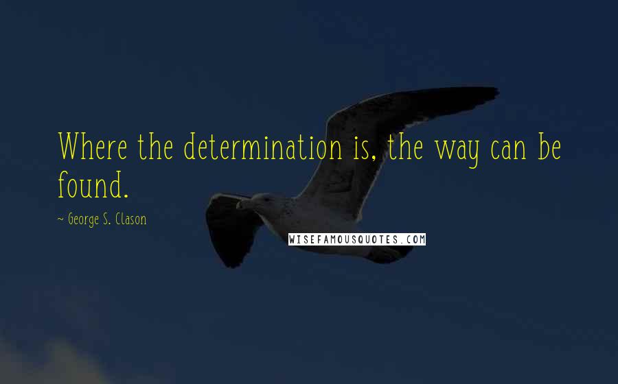 George S. Clason quotes: Where the determination is, the way can be found.