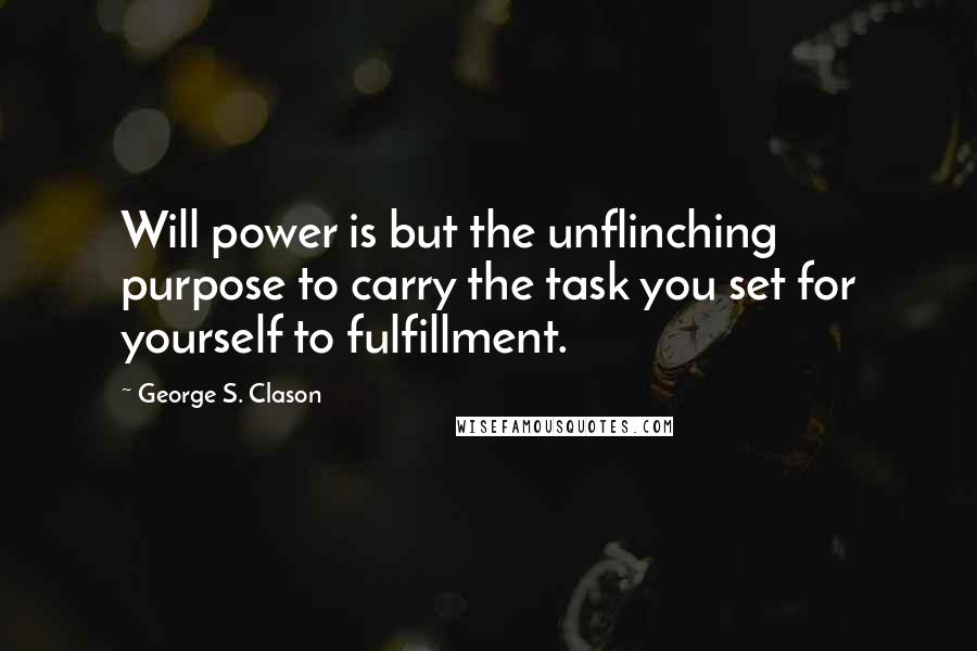 George S. Clason quotes: Will power is but the unflinching purpose to carry the task you set for yourself to fulfillment.