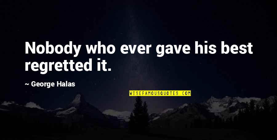 George S Halas Quotes By George Halas: Nobody who ever gave his best regretted it. George S Halas Quotes By George Halas: Nobody who ever gave his best regretted it.