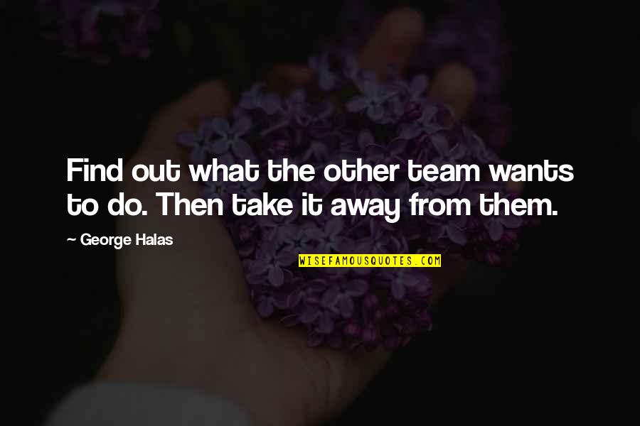 George S Halas Quotes By George Halas: Find out what the other team wants to