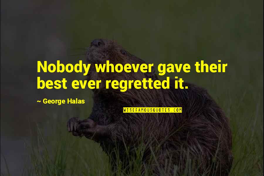George S Halas Quotes By George Halas: Nobody whoever gave their best ever regretted it. George S Halas Quotes By George Halas: Nobody whoever gave their best ever regretted it.