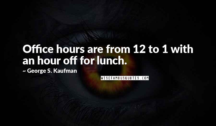 George S. Kaufman quotes: Office hours are from 12 to 1 with an hour off for lunch.