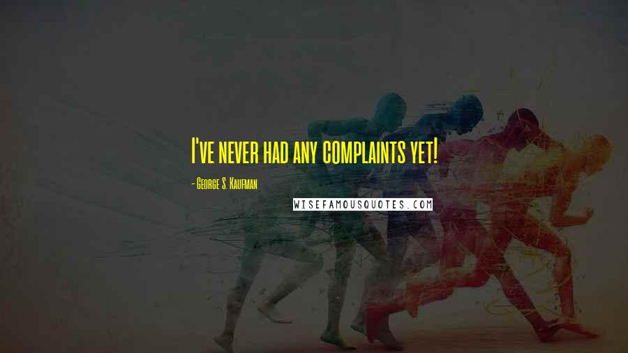 George S. Kaufman quotes: I've never had any complaints yet!