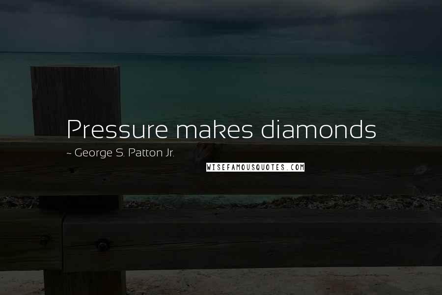 George S. Patton Jr. quotes: Pressure makes diamonds