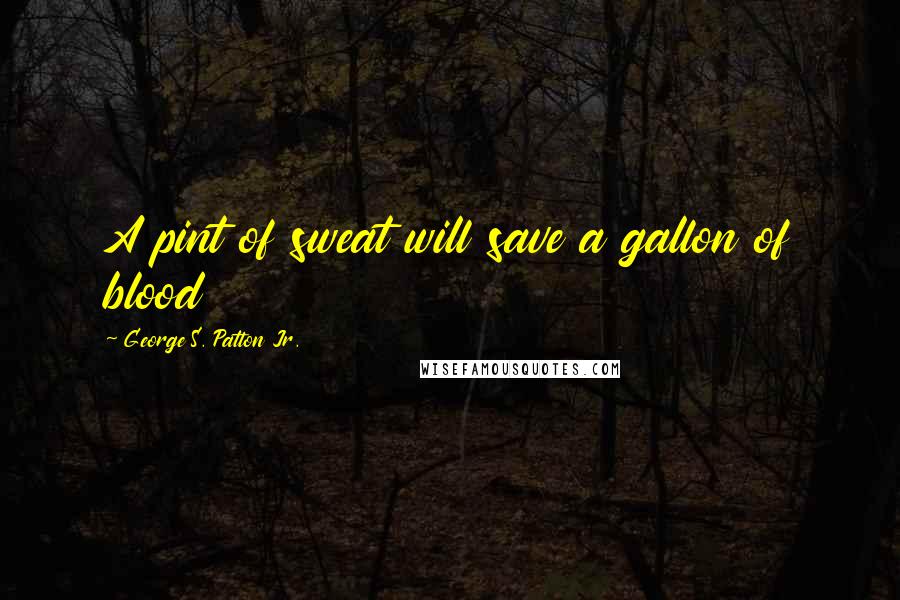 George S. Patton Jr. quotes: A pint of sweat will save a gallon of blood