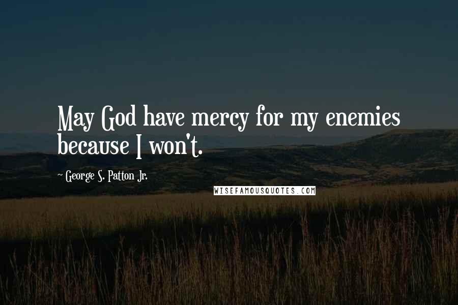 George S. Patton Jr. quotes: May God have mercy for my enemies because I won't.