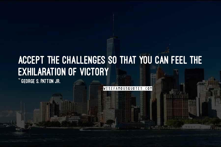 George S. Patton Jr. quotes: Accept the challenges so that you can feel the exhilaration of victory