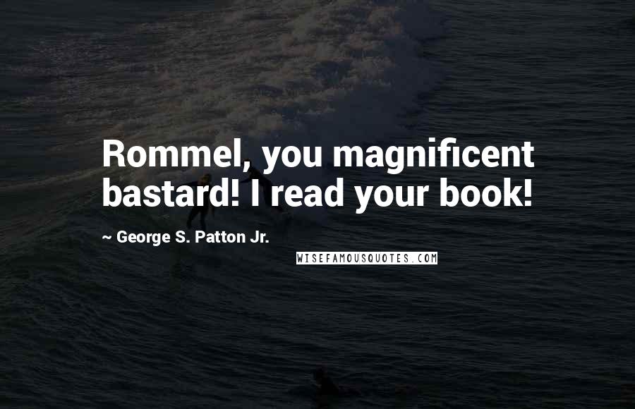George S. Patton Jr. quotes: Rommel, you magnificent bastard! I read your book!