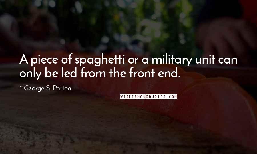 George S. Patton quotes: A piece of spaghetti or a military unit can only be led from the front end.