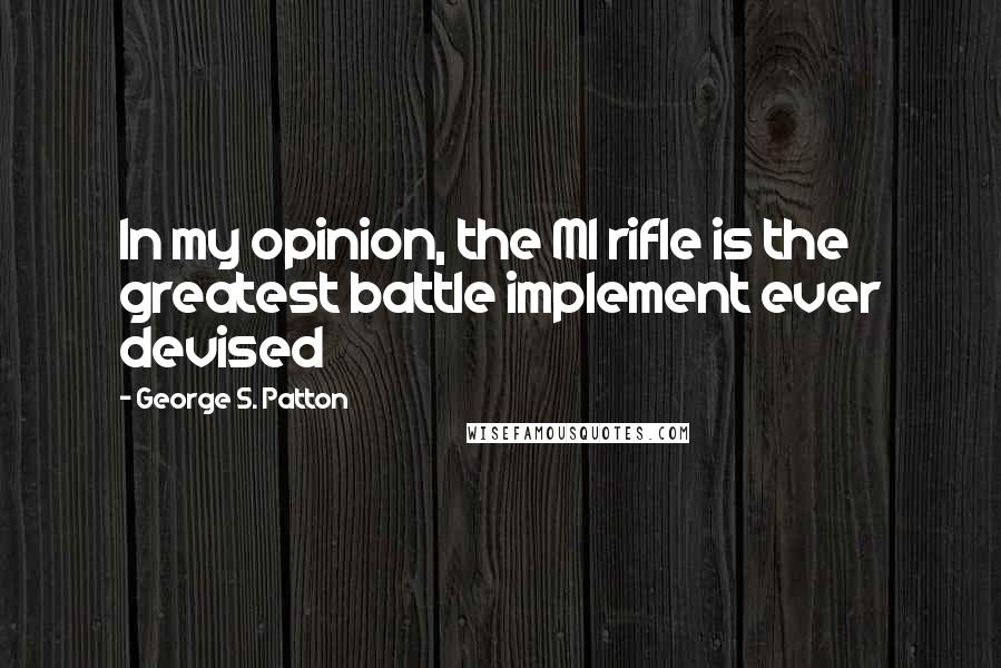 George S. Patton quotes: In my opinion, the M1 rifle is the greatest battle implement ever devised