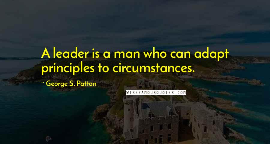 George S. Patton quotes: A leader is a man who can adapt principles to circumstances.
