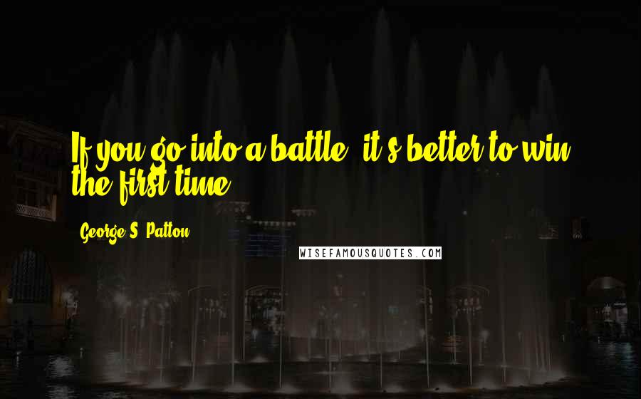 George S. Patton quotes: If you go into a battle, it's better to win the first time.