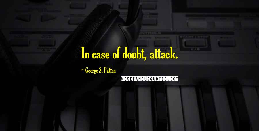 George S. Patton quotes: In case of doubt, attack.