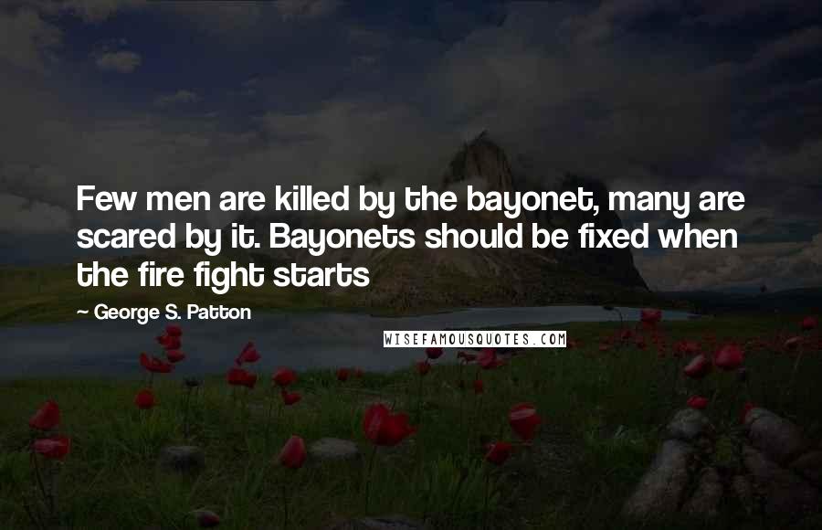 George S. Patton quotes: Few men are killed by the bayonet, many are scared by it. Bayonets should be fixed when the fire fight starts