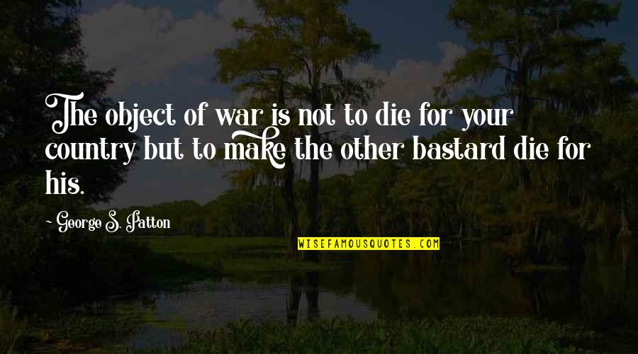 George S Patton Quotes By George S. Patton: The object of war is not to die George S Patton Quotes By George S. Patton: The object of war is not to die