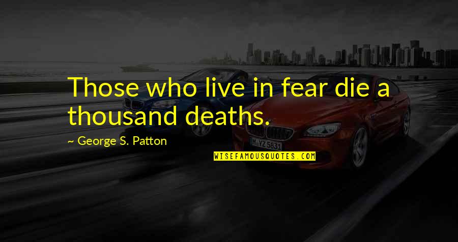 George S Patton Quotes By George S. Patton: Those who live in fear die a thousand