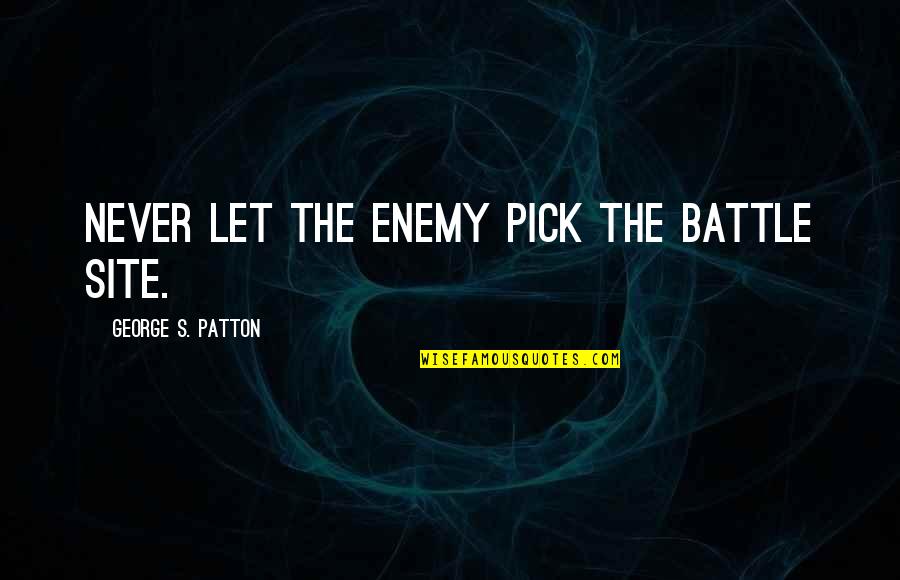 George S Patton Quotes By George S. Patton: Never let the enemy pick the battle site. George S Patton Quotes By George S. Patton: Never let the enemy pick the battle site.