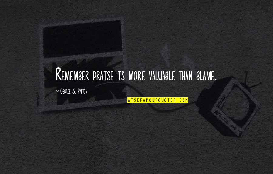 George S Patton Quotes By George S. Patton: Remember praise is more valuable than blame. George S Patton Quotes By George S. Patton: Remember praise is more valuable than blame.