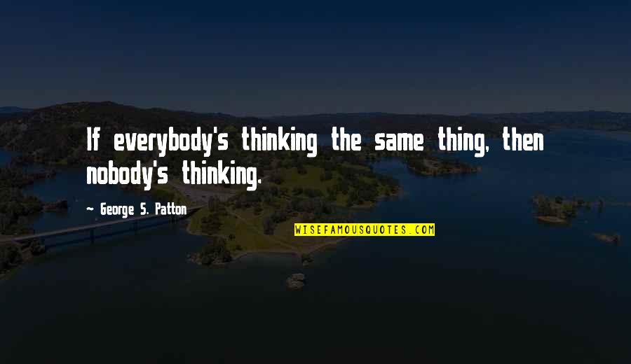 George S Patton Quotes By George S. Patton: If everybody's thinking the same thing, then nobody's