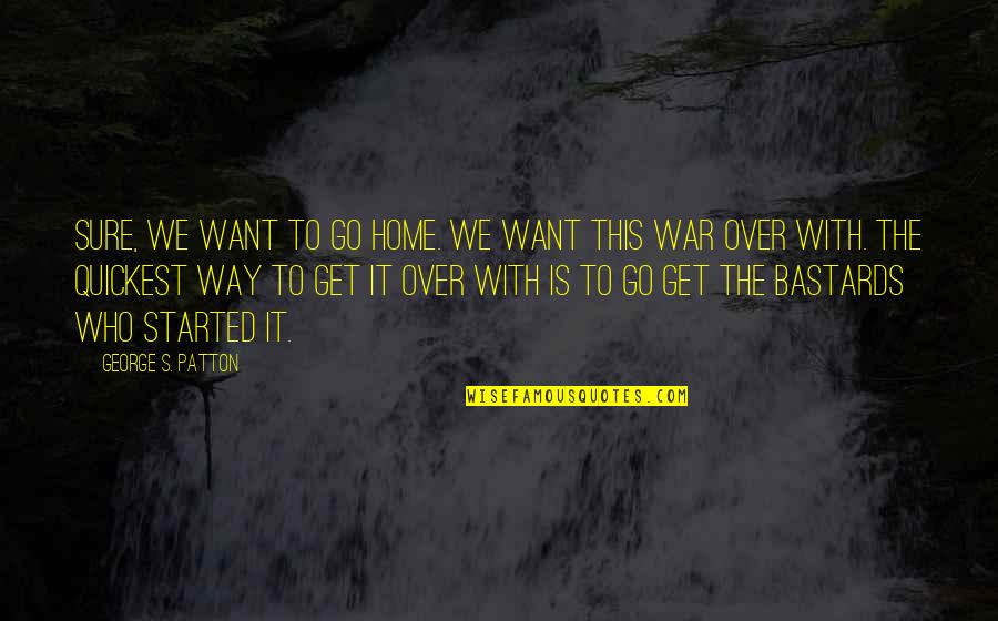George S Patton Quotes By George S. Patton: Sure, we want to go home. We want George S Patton Quotes By George S. Patton: Sure, we want to go home. We want