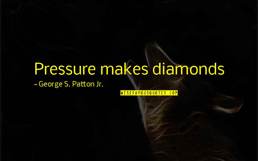 George S Patton Quotes By George S. Patton Jr.: Pressure makes diamonds