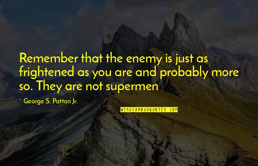 George S Patton Quotes By George S. Patton Jr.: Remember that the enemy is just as frightened