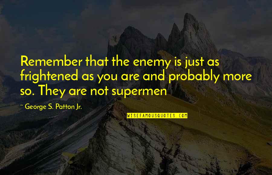 George S Patton Quotes By George S. Patton Jr.: Remember that the enemy is just as frightened George S Patton Quotes By George S. Patton Jr.: Remember that the enemy is just as frightened