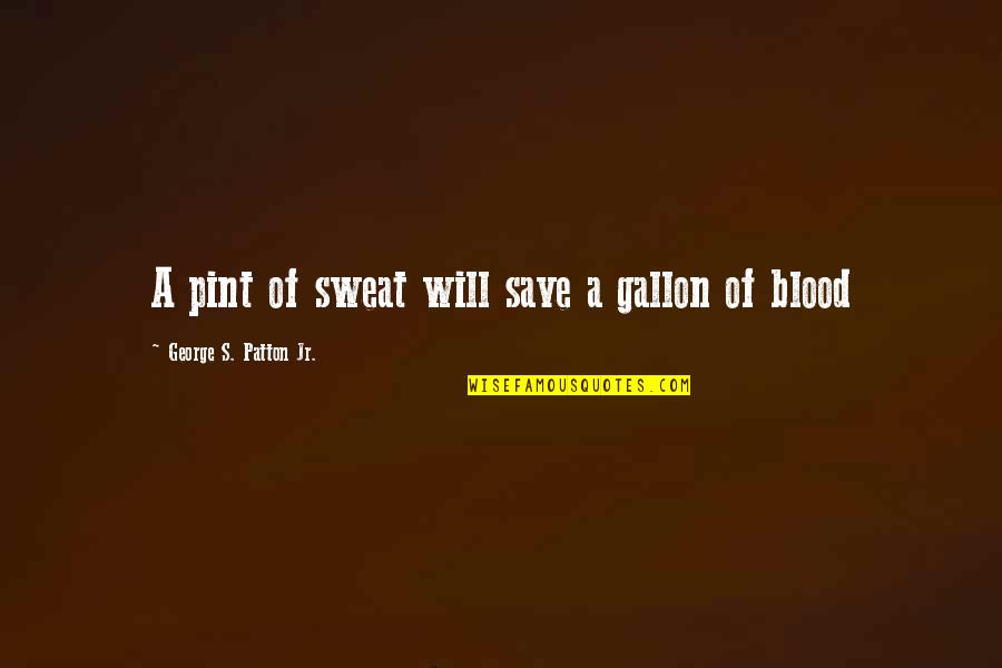 George S Patton Quotes By George S. Patton Jr.: A pint of sweat will save a gallon