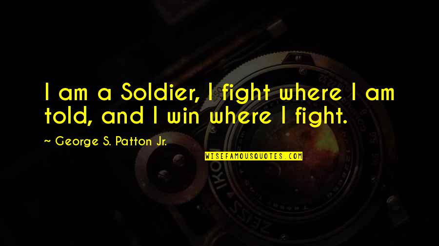 George S Patton Quotes By George S. Patton Jr.: I am a Soldier, I fight where I