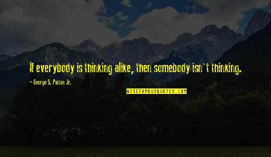 George S Patton Quotes By George S. Patton Jr.: If everybody is thinking alike, then somebody isn't