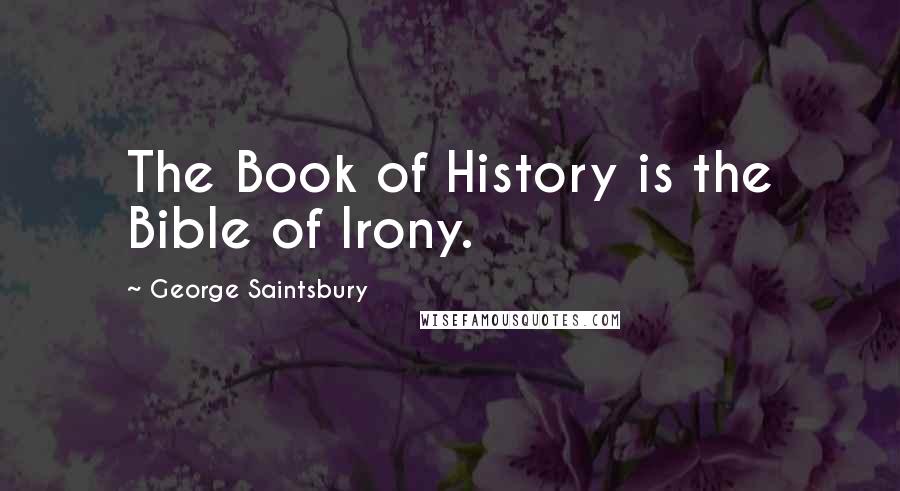 George Saintsbury quotes: The Book of History is the Bible of Irony.