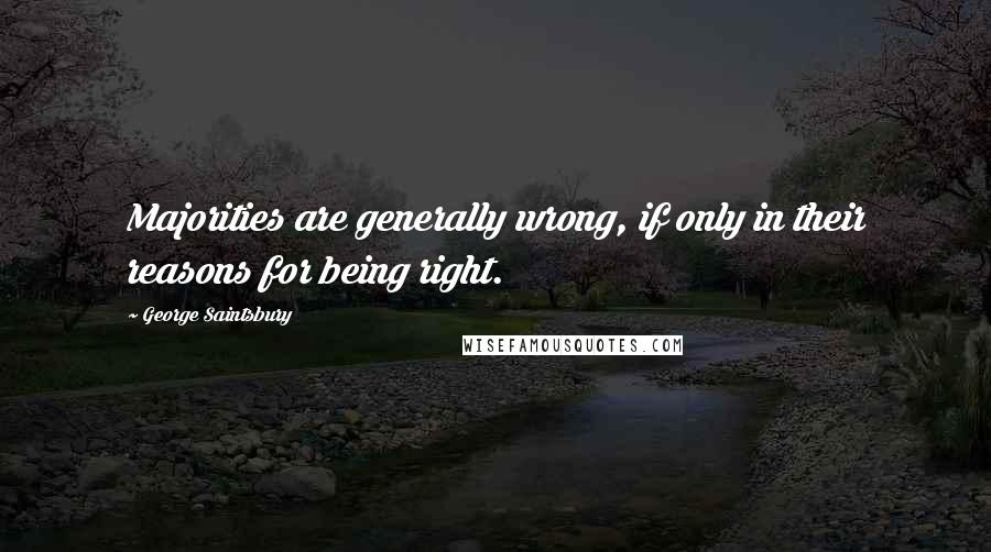 George Saintsbury quotes: Majorities are generally wrong, if only in their reasons for being right.