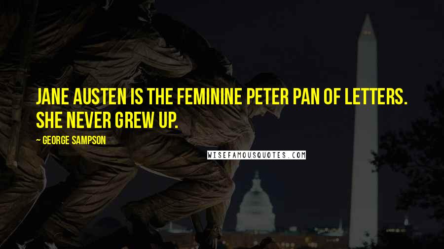 George Sampson quotes: Jane Austen is the feminine Peter Pan of letters. She never grew up.