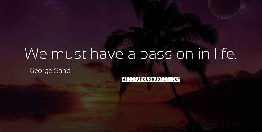 George Sand quotes: We must have a passion in life.