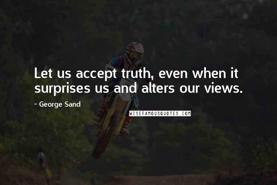 George Sand quotes: Let us accept truth, even when it surprises us and alters our views.