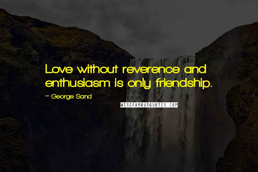 George Sand quotes: Love without reverence and enthusiasm is only friendship.