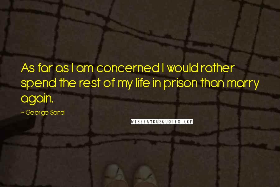 George Sand quotes: As far as I am concerned I would rather spend the rest of my life in prison than marry again.