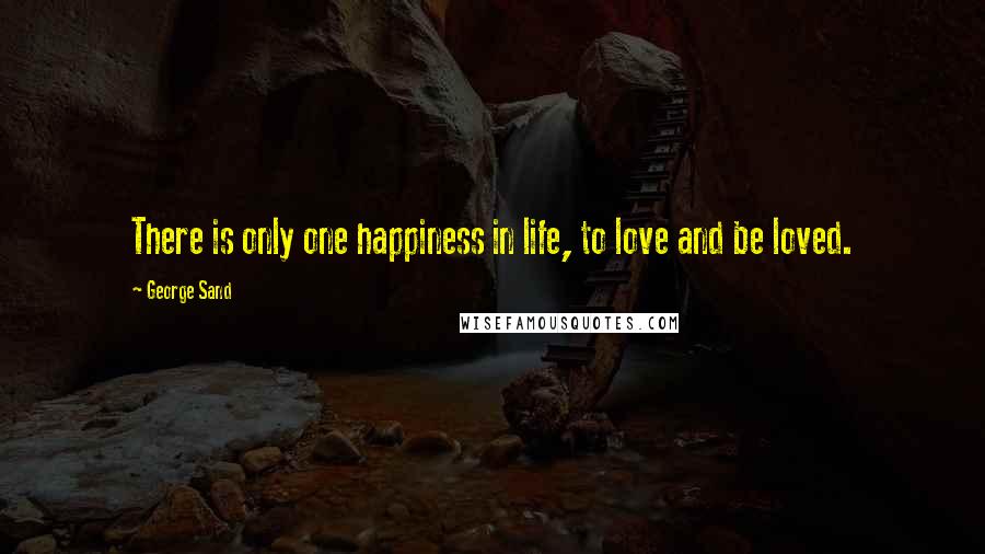 George Sand quotes: There is only one happiness in life, to love and be loved.