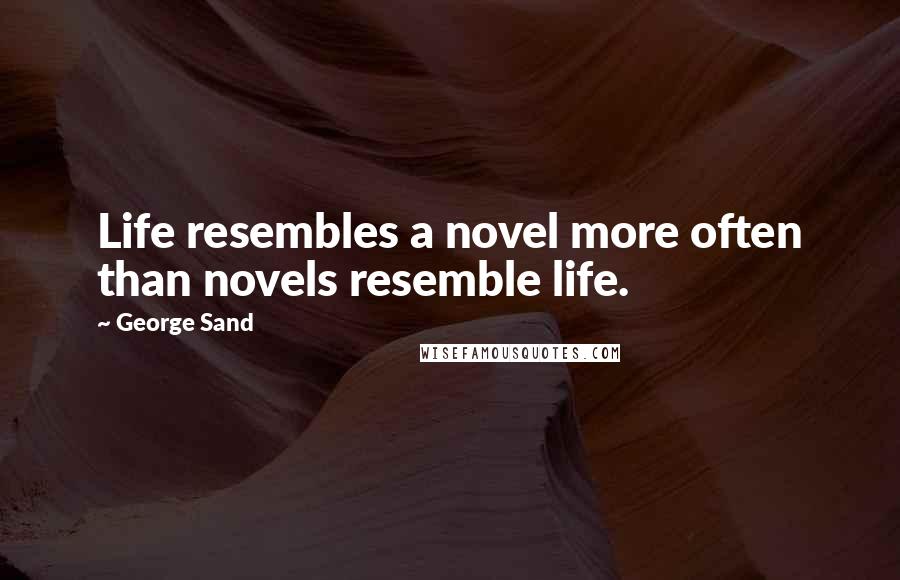 George Sand quotes: Life resembles a novel more often than novels resemble life.