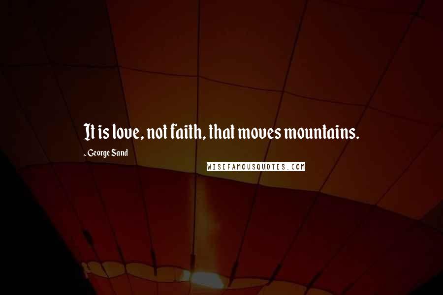 George Sand quotes: It is love, not faith, that moves mountains.